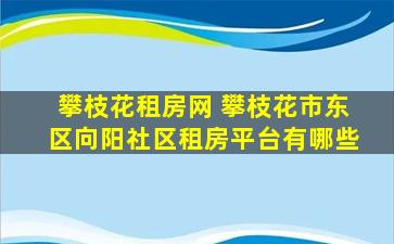 攀枝花租房网 攀枝花市东区向阳社区租房平台有哪些